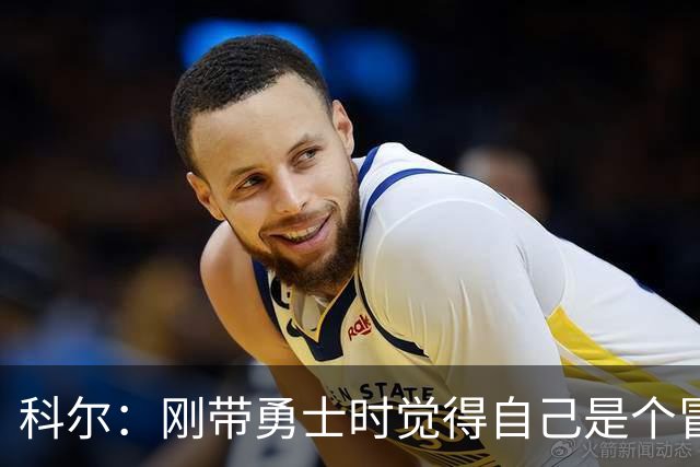 科尔：刚带勇士时觉得自己是个冒牌货 一开始全靠装 结果真夺冠了