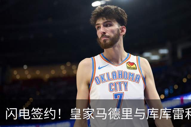 闪电签约！皇家马德里与库库雷利亚达成全面协议：西甲格局或将被重新洗牌